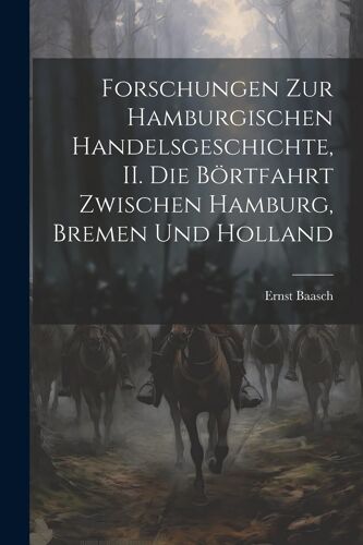 Forschungen Zur Hamburgischen Handelsgeschichte, Ii. Die Börtfahrt Zwischen Hamburg, Bremen Und Holland