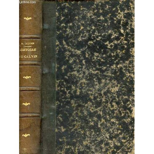 Histoire De La Vie Des Ouvrages Et Des Doctrines De Calvin - 5e Édition Honorée D Un Bref De S.S.Grégoire Xvi Et Approuvée Par Un Grand Nombre D Archevêques Et D Évêques.
