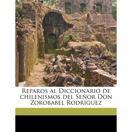 Reparos Al Diccionario De Chilenismos Del Seor Don Zorobabel Rodriguez