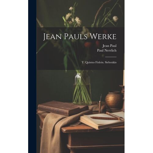 Jean Pauls Werke: T. Quintus Fixlein. Siebenkäs