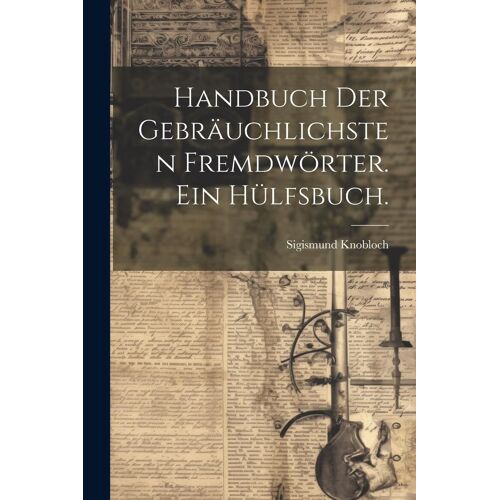 Handbuch Der Gebräuchlichsten Fremdwörter. Ein Hülfsbuch.
