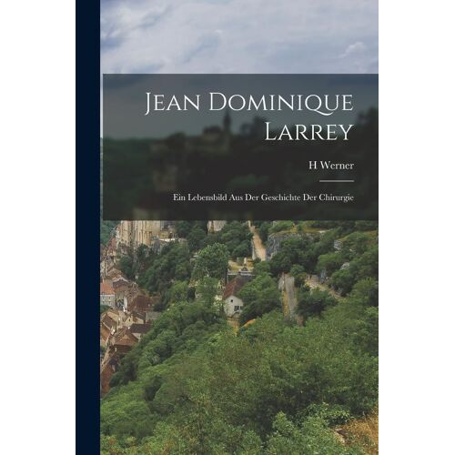Jean Dominique Larrey: Ein Lebensbild Aus Der Geschichte Der Chirurgie