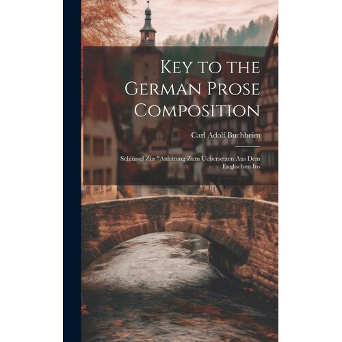 Key To The German Prose Composition: Schlüssel Zur "Anleitung Zum Uebersetzen Aus Dem Englischen Ins