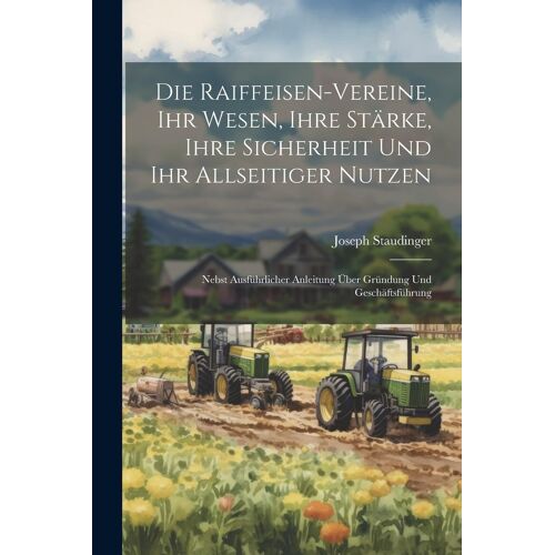 Die Raiffeisen-Vereine, Ihr Wesen, Ihre Stã¿Rke, Ihre Sicherheit Und Ihr Allseitiger Nutzen: Nebst Ausfã¿Hrlicher Anleitung ÃBer Grã¿Ndung Und Geschã¿Ftsfã¿Hrung