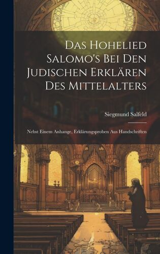 Das Hohelied Salomo's Bei Den Judischen Erklären Des Mittelalters: Nebst Einem Anhange, Erklärungsproben Aus Handschriften
