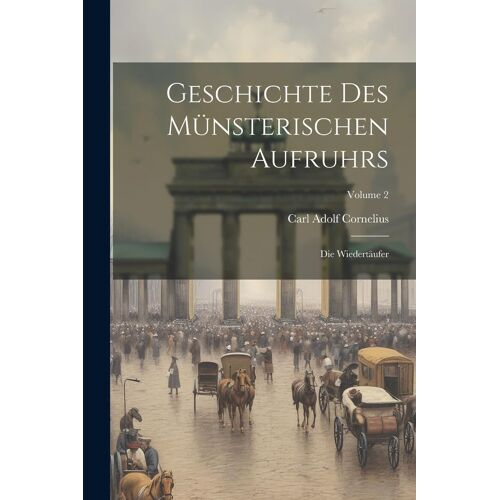 Geschichte Des Münsterischen Aufruhrs: Die Wiedertäufer; Volume 2
