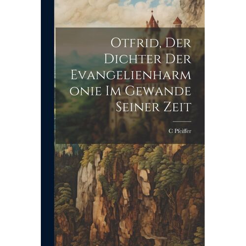 Otfrid, Der Dichter Der Evangelienharmonie Im Gewande Seiner Zeit