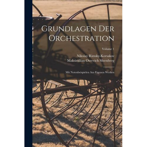Grundlagen Der Orchestration; Mit Notenbeispielen Aus Eigenen Werken; Volume 1