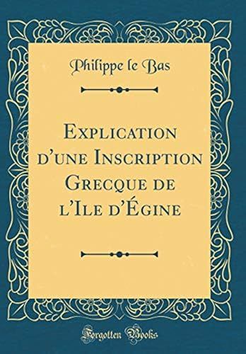 Explication D'une Inscription Grecque De L'ile D'égine (Classic Reprint)