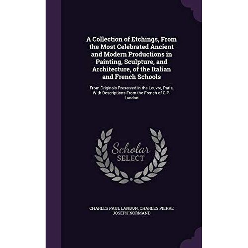 A Collection Of Etchings, From The Most Celebrated Ancient And Modern Productions In Painting, Sculpture, And Architecture, Of The Italian And French Schools