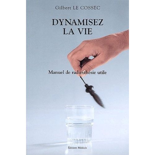 Dynamisez La Vie - Manuel De Radiesthésie Utile