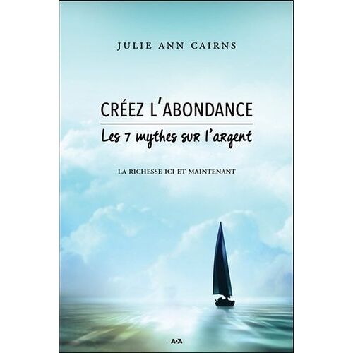 Créez L'abondance - Les 7 Mythes Sur L'argent : La Richesse Ici Et Maintenant
