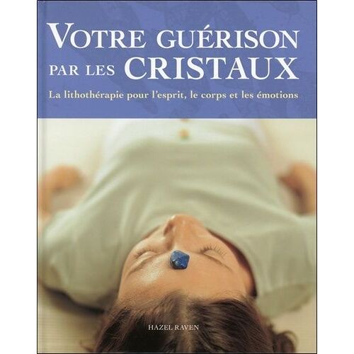 Votre Guérison Par Les Cristaux - La Lithothérapie Pour L'esprit, Le Corps Et Les Émotions