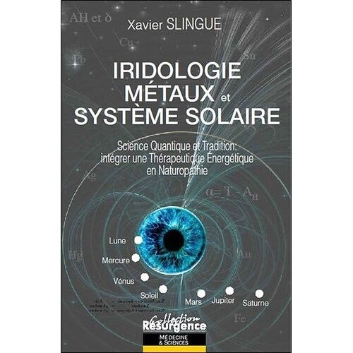 Iridologie, Métaux Et Système Solaire - Science Quantique Et Tradition : Intégrer Une Thérapeutique Énergétique En Naturopathie