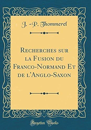 Recherches Sur La Fusion Du Franco-Normand Et De L'anglo-Saxon (Classic Reprint)