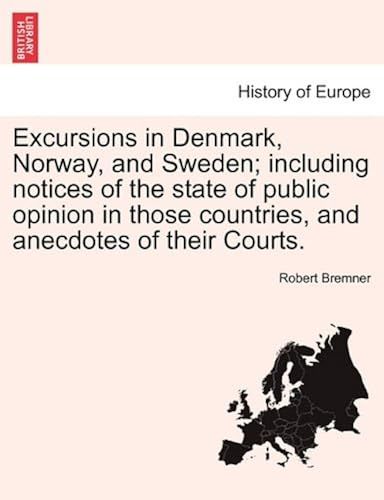 Excursions In Denmark, Norway, And Sweden; Including Notices Of The State Of Public Opinion In Those Countries, And Anecdotes Of Their Courts. Vol. I