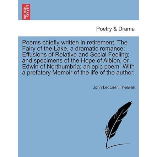 Poems Chiefly Written In Retirement. The Fairy Of The Lake, A Dramatic Romance; Effusions Of Relative And Social Feeling; And Specimens Of The Hope Of ... A Prefatory Memoir Of The Life Of The Author.