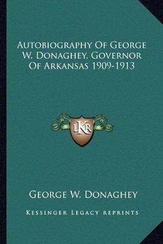 Autobiography Of George W. Donaghey, Governor Of Arkansas 1909-1913