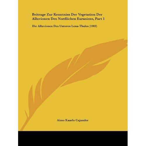 Beitrage Zur Kenntniss Der Vegetation Der Alluvionen Des Nordlichen Eurasiens, Part 1: Die Alluvionen Des Unteren Lena-Thales (1903)