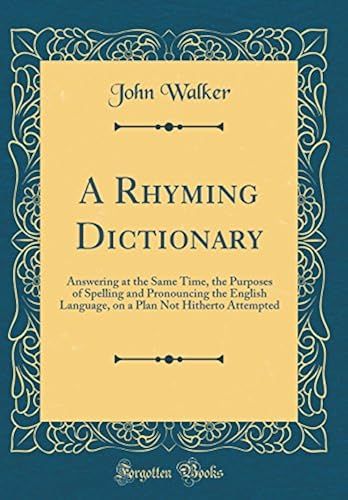 A Rhyming Dictionary: Answering, At The Same Time, The Purposes Of Spelling And Pronouncing The English Language, On A Plan Not Hitherto Attempted (Classic Reprint)
