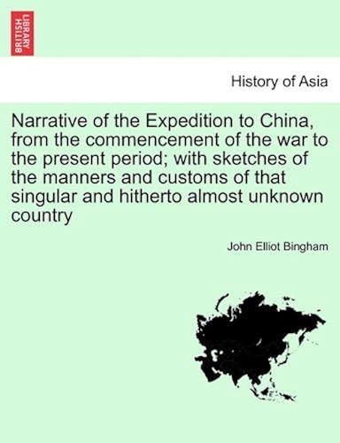 Narrative Of The Expedition To China, From The Commencement Of The War To The Present Period; With Sketches Of The Manners And Customs Of That Singular And Hitherto Almost Unknown Country. Vol. I