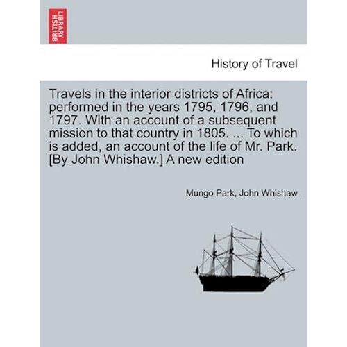 Travels In The Interior Districts Of Africa: Performed In The Years 1795, 1796, And 1797. With An Account Of A Subsequent Mission To That Country In ... [By John Whishaw.] A New Edition Vol. I.