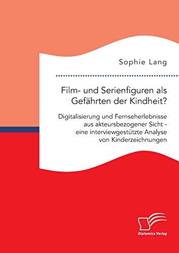 Film- Und Serienfiguren Als Gefährten Der Kindheit? Digitalisierung Und Fernseherlebnisse Aus Akteursbezogener Sicht - Eine Interviewgestützte Analyse Von Kinderzeichnungen