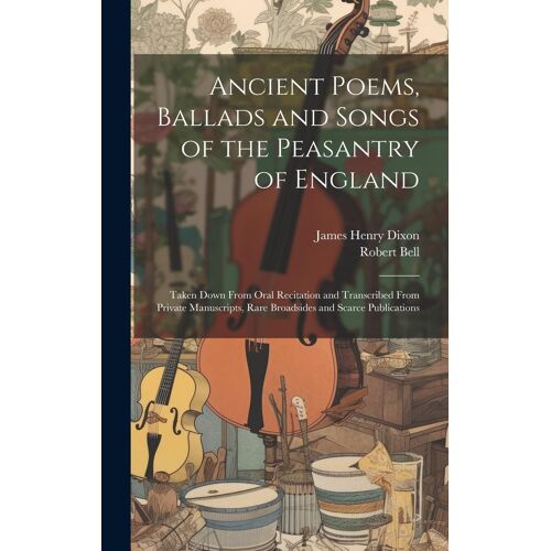 Ancient Poems, Ballads And Songs Of The Peasantry Of England
