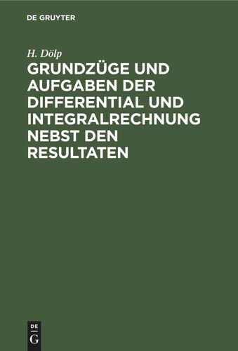 Grundzüge Und Aufgaben Der Differential Und Integralrechnung Nebst Den Resultaten