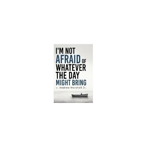 I'm Not Afraid Of Whatever The Day Might Bring