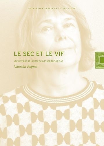 Le Sec Et Le Vif - Une Histoire De L'arbre-Sculpture Depuis 1968