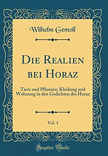 Die Realien Bei Horaz, Vol. 1: Tiere Und Pflanzen; Kleidung Und Wohnung In Den Gedichten Des Horaz (Classic Reprint)
