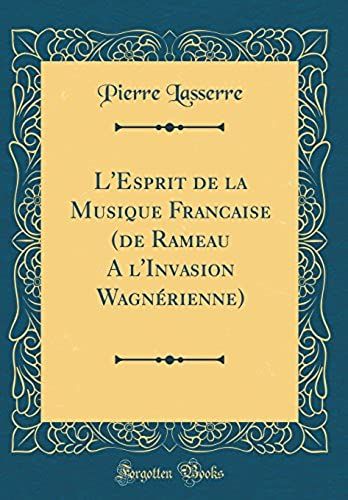 L'esprit De La Musique Francaise (De Rameau A L'invasion Wagnerienne) (Classic Reprint)