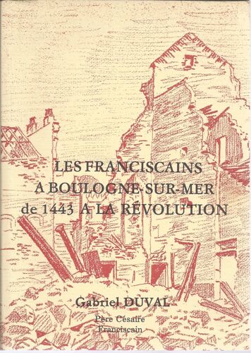 Les Franciscains À Boulogne-Sur-Mer De 1443 À La Révolution ( Exemplaire Avec Envoi / Dédicace Manuscrite De L'auteur )