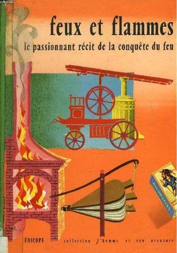 Feux Et Flammes. La Passinnat Recit De La Conquete Du Feu.