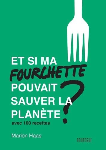 Et Si Ma Fourchette Pouvait Sauver La Planète ? - Le Guide De L'alimentation Responsable