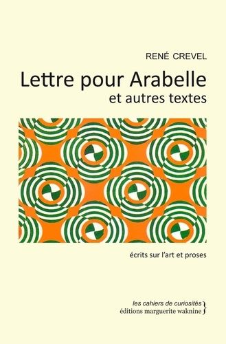 Lettre Pour Arabelle Et Autres Textes - Ecrits Sur L'art Et Proses