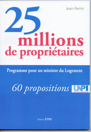 25 Millions De Propriétaires - Programme Pour Un Ministre Du Logement - 60 Propositions - Union Nationale De La Propriété Immobilière Unpi