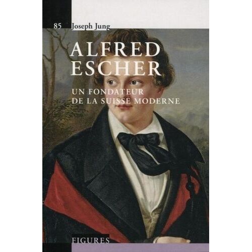 Alfred Escher - Un Fondateur De La Suisse Moderne