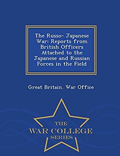 The Russo- Japanese War: Reports From British Officers Attached To The Japanese And Russian Forces In The Field - War College Series