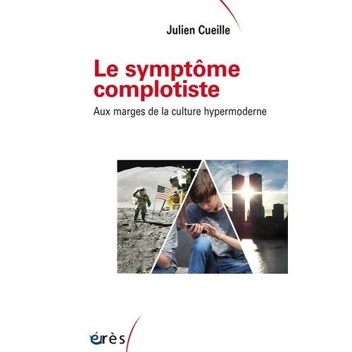 Le Symptôme Complotiste - Aux Marges De La Culture Hypermoderne