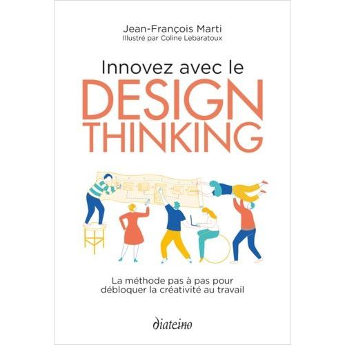 Innovez Avec Le Design Thinking - La Méthode Pas À Pas Pour Débloquer La Créativité Au Travail