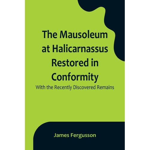 The Mausoleum At Halicarnassus Restored In Conformity With The Recently Discovered Remains