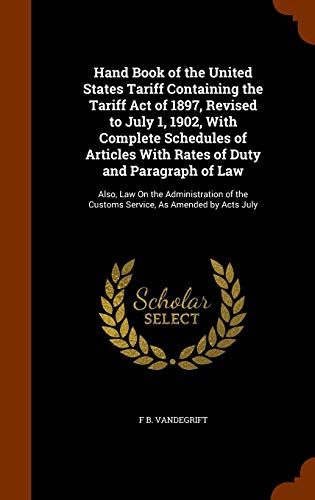 Hand Book Of The United States Tariff Containing The Tariff Act Of 1897, Revised To July 1, 1902, With Complete Schedules Of Articles With Rates Of Du