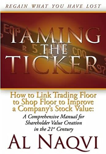 Taming The Ticker: How To Link Trading Floor To Shop Floor To Improve A Company's Stock Value: A Comprehensive Manual For Shareholder Value Creation In The 21st Century