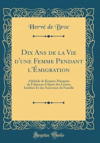 Dix Ans De La Vie D'une Femme Pendant L'émigration: Adélaïde De Kerjean Marquise De Falaiseau D'après Des Lettres Inédites Et Des Souvenirs De Famille