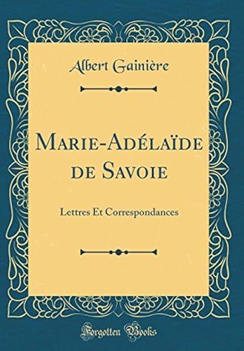 Marie-Adélaïde De Savoie: Lettres Et Correspondances (Classic Reprint)