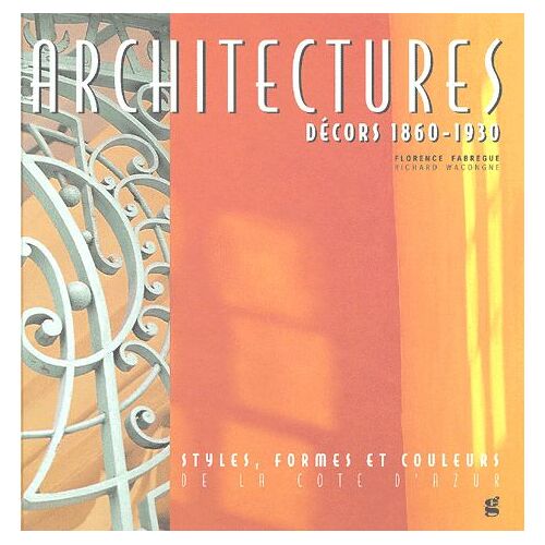Architectures - Décors 1860-1930 - Styles, Formes Et Couleurs De La Côte D'azur