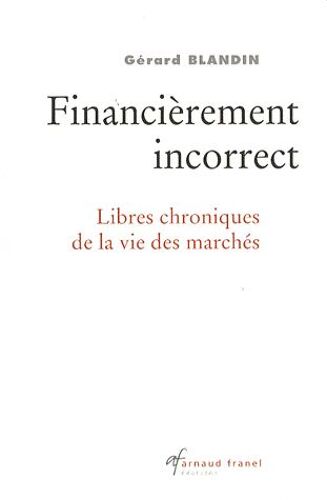Financièrement Incorrect - Libres Chroniques De La Vie Des Marchés