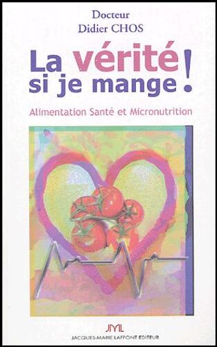 La Vérité Si Je Mange - Alimentation, Santé Et Micronutrition